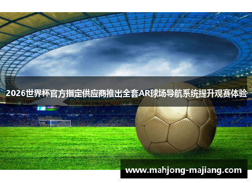 2026世界杯官方指定供应商推出全套AR球场导航系统提升观赛体验