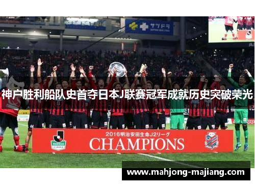 神户胜利船队史首夺日本J联赛冠军成就历史突破荣光
