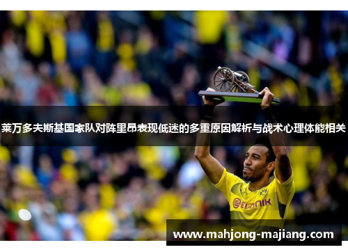 莱万多夫斯基国家队对阵里昂表现低迷的多重原因解析与战术心理体能相关