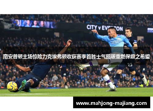 南安普顿主场惊险力克埃弗顿收获赛季首胜士气回暖重燃保级之希望