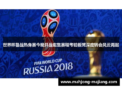 世界杯备战热身赛今晚开战密集赛程考验板凳深度转会风云再起