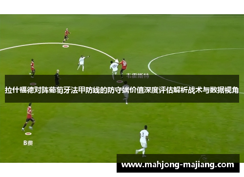 拉什福德对阵葡萄牙法甲防线的防守端价值深度评估解析战术与数据视角