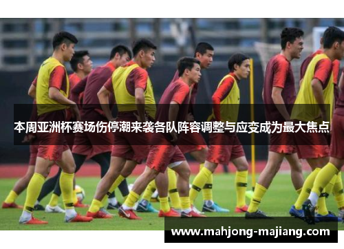 本周亚洲杯赛场伤停潮来袭各队阵容调整与应变成为最大焦点
