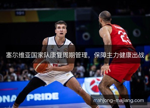塞尔维亚国家队康复周期管理，保障主力健康出战