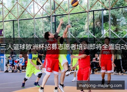 三人篮球欧洲杯招募志愿者培训即将全面启动