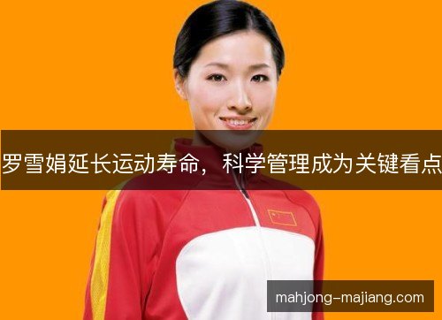 罗雪娟延长运动寿命，科学管理成为关键看点